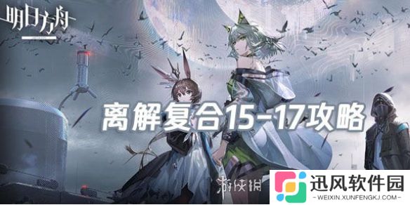明日方舟离解复合15-17怎么打-明日方舟离解复合15-17险地攻略