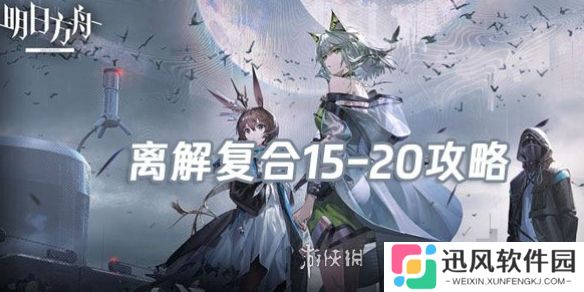 明日方舟离解复合15-20怎么打-明日方舟离解复合15-20险地攻略