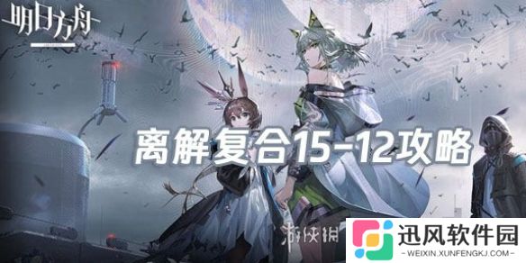 明日方舟离解复合15-12怎么打-明日方舟离解复合15-12险地/沙盘攻略
