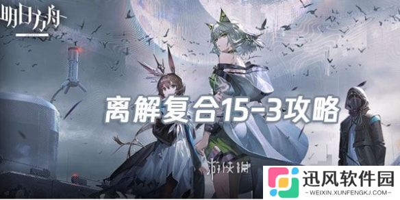 明日方舟离解复合15-3怎么打-明日方舟离解复合15-3险地/沙盘攻略