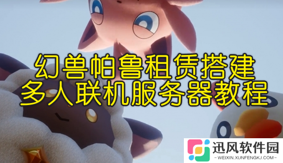 幻兽帕鲁服务器怎么租赁，幻兽帕鲁租赁搭建联机服务器方法
