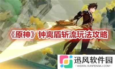 原神  钟离盾斩流效果怎么样   钟离盾斩流玩法教程详解分享