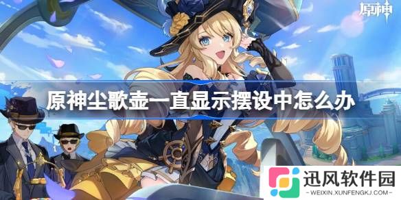 原神尘歌壶一直显示摆设中怎么办 尘歌壶一直显示摆设中解决方法