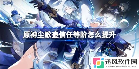 原神尘歌壶信任等阶怎么提升 原神尘歌壶信任等阶提升