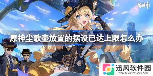 原神尘歌壶放置的摆设已达上限怎么办 原神尘歌壶放置的摆设已达上限